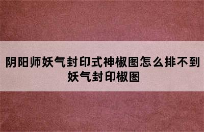 阴阳师妖气封印式神椒图怎么排不到 妖气封印椒图